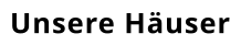 Unsere Häuser